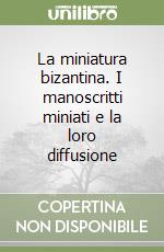 La miniatura bizantina. I manoscritti miniati e la loro diffusione libro