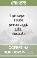 Il presepe e i suoi personaggi. Ediz. illustrata libro