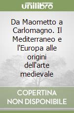 Da Maometto a Carlomagno. Il Mediterraneo e l'Europa alle origini dell'arte medievale libro