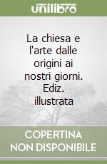 La chiesa e l'arte dalle origini ai nostri giorni. Ediz. illustrata libro