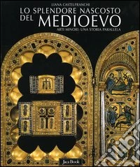 Lo splendore nascosto del Medioevo. Arti minori: una storia parallela libro