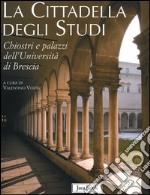 La cittadella degli studi. Chiostri e palazzi dell'Università di Brescia libro