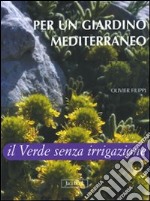 Per un giardino mediterraneo. Il verde senza irrigazione. Ediz. illustrata