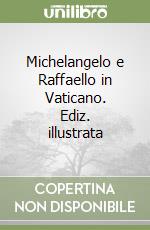 Michelangelo e Raffaello in Vaticano. Ediz. illustrata libro