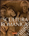 La scultura romanica. Ediz. illustrata libro