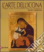 L'arte dell'icona. Storia, stile, iconografia dal V al XV secolo. Ediz. illustrata libro