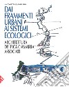 Dai frammenti urbani ai sitemi ecologici. Arhcitettura dei Pica Ciamarra Associati. Ediz. a colori libro