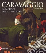 Caravaggio. La fabbrica dello spettatore. Ediz. a colori libro