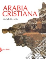 Arabia cristiana. Dalla provincia imperiale al primo periodo islamico. Ediz. a colori libro