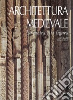 Architettura medievale. La pietra e la figura. Ediz. illustrata libro