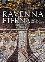 Ravenna eterna. Dagli Etruschi ai Veneziani. Ediz. illustrata libro