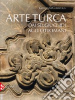 Arte turca. dai Selgiuchidi agli Ottomani. Ediz. illustrata libro