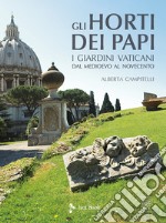 Gli horti dei papi. I giardini vaticani dal Medioevo al Novecento. Ediz. illustrata libro