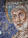 I mosaici di Ravenna. Ediz. illustrata libro