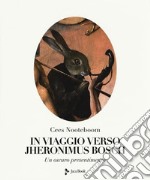 In viaggio verso Jheronimus Bosch. Un oscuro presentimento. Ediz. illustrata libro