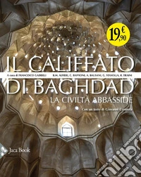 Il califfato di Baghdad. La civiltà Abbasside. Ediz. illustrata libro