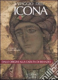 Il viaggio dell'icona. Dalle origini alla caduta di Bisanzio. Ediz. illustrata