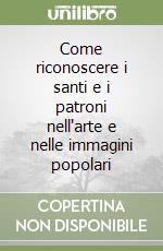 Come riconoscere i santi e i patroni nell'arte e nelle immagini popolari libro