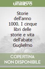 Storie dell'anno 1000. I cinque libri delle storie e vita dell'abate Guglielmo