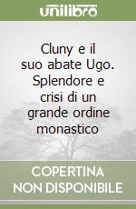 Cluny e il suo abate Ugo. Splendore e crisi di un grande ordine monastico libro