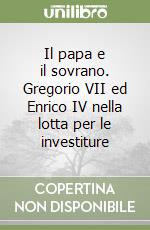 Il papa e il sovrano. Gregorio VII ed Enrico IV nella lotta per le investiture libro