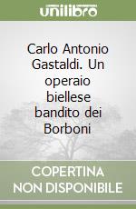Carlo Antonio Gastaldi. Un operaio biellese bandito dei Borboni
