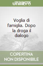 Voglia di famiglia. Dopo la droga il dialogo libro