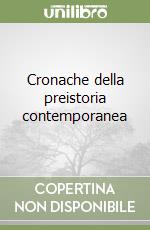 Cronache della preistoria contemporanea libro