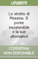 Lo stretto di Messina. Il ponte insostenibile e la sue alternative libro