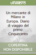 Un mercante di Milano in Europa. Diario di viaggio del primo Cinquecento