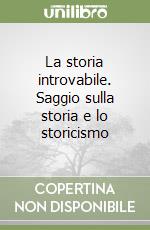 La storia introvabile. Saggio sulla storia e lo storicismo libro