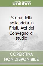 Storia della solidarietà in Friuli. Atti del Convegno di studio libro