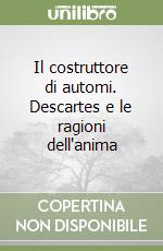 Il costruttore di automi. Descartes e le ragioni dell'anima libro