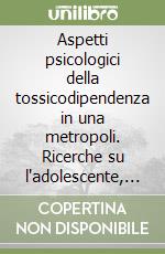 Aspetti psicologici della tossicodipendenza in una metropoli. Ricerche su l'adolescente, la famiglia, il medico libro