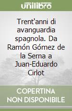 Trent'anni di avanguardia spagnola. Da Ramón Gómez de la Serna a Juan-Eduardo Cirlot libro