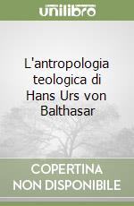 L'antropologia teologica di Hans Urs von Balthasar libro