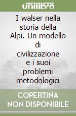 I walser nella storia della Alpi. Un modello di civilizzazione e i suoi problemi metodologici libro