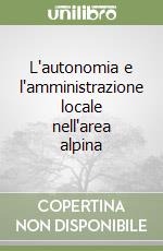 L'autonomia e l'amministrazione locale nell'area alpina libro