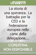 La storia di una speranza. La battaglia per la CED e la federazione europea nelle carte della delegazione italiana (1950-1952) libro