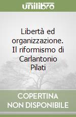 Libertà ed organizzazione. Il riformismo di Carlantonio Pilati libro