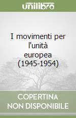 I movimenti per l'unità europea (1945-1954) libro