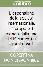 L'espansione della società internazionale. L'Europa e il mondo dalla fine del Medioevo ai giorni nostri libro