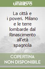 La città e i poveri. Milano e le terre lombarde dal Rinascimento all'età spagnola libro