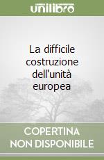 La difficile costruzione dell'unità europea libro