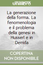 La generazione della forma. La fenomenologia e il problema della genesi in Husserl e in Derrida libro