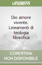 Dio amore vivente. Lineamenti di teologia filosofica libro