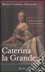 Caterina la Grande. Una donna sul trono di San Pietroburgo libro