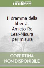 Il dramma della libertà: Amleto-Re Lear-Misura per misura libro