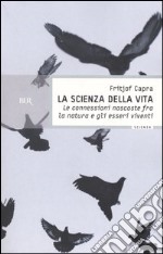 La scienza della vita. Le connessioni nascoste fra la natura e gli esseri viventi libro