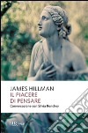 Il piacere di pensare. Conversazione con Silvia Ronchey libro di Hillman James Ronchey Silvia